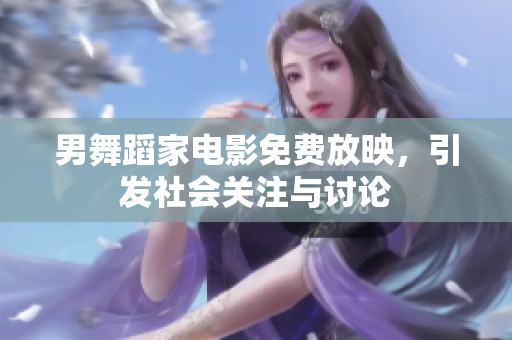 男舞蹈家电影免费放映，引发社会关注与讨论