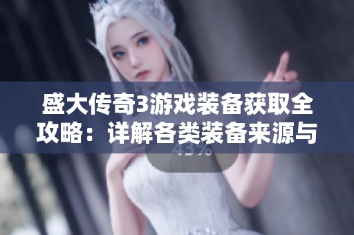 盛大传奇3游戏装备获取全攻略：详解各类装备来源与获取方式