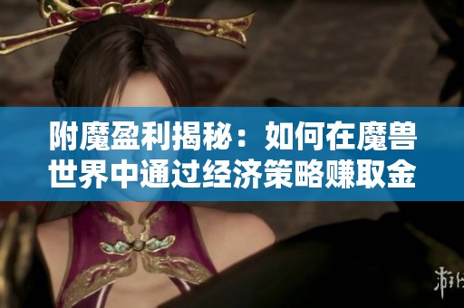 附魔盈利揭秘：如何在魔兽世界中通过经济策略赚取金币