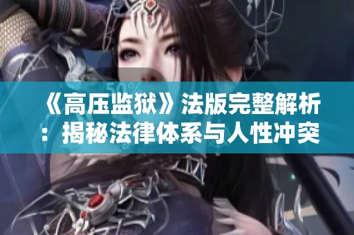 《高压监狱》法版完整解析：揭秘法律体系与人性冲突的深层次关系