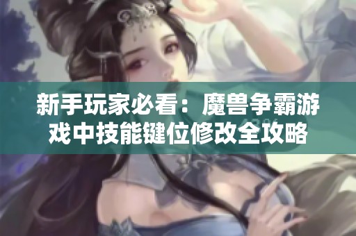 新手玩家必看：魔兽争霸游戏中技能键位修改全攻略