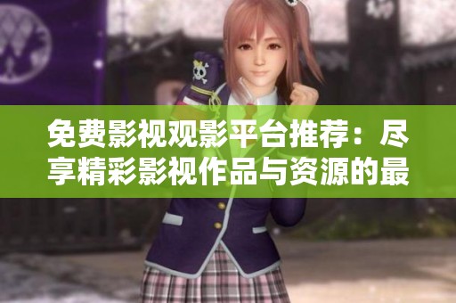 免费影视观影平台推荐：尽享精彩影视作品与资源的最佳选择