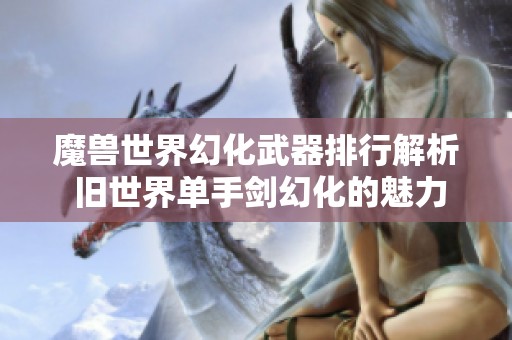 魔兽世界幻化武器排行解析 旧世界单手剑幻化的魅力与价值