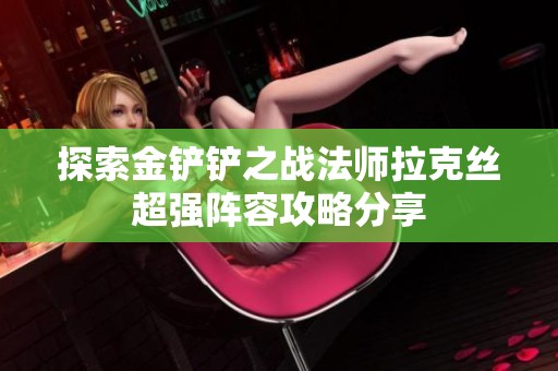 探索金铲铲之战法师拉克丝超强阵容攻略分享