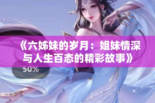 《六姊妹的岁月：姐妹情深与人生百态的精彩故事》
