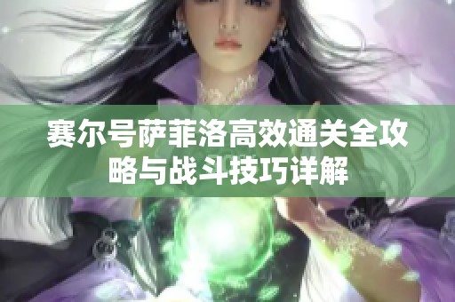 赛尔号萨菲洛高效通关全攻略与战斗技巧详解