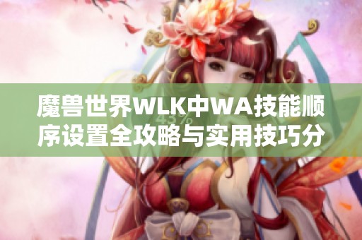 魔兽世界WLK中WA技能顺序设置全攻略与实用技巧分享