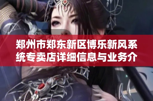 郑州市郑东新区博乐新风系统专卖店详细信息与业务介绍