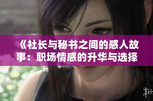 《社长与秘书之间的感人故事：职场情感的升华与选择》