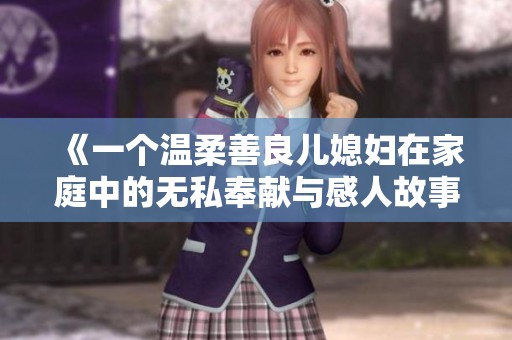 《一个温柔善良儿媳妇在家庭中的无私奉献与感人故事》