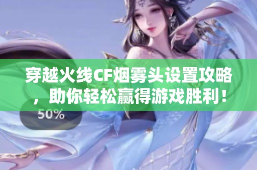穿越火线CF烟雾头设置攻略，助你轻松赢得游戏胜利！