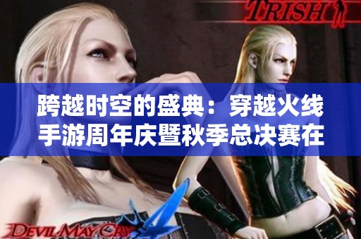 跨越时空的盛典：穿越火线手游周年庆暨秋季总决赛在重庆盛大举行