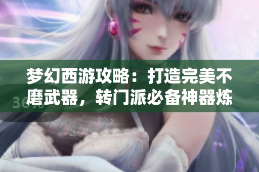梦幻西游攻略：打造完美不磨武器，转门派必备神器炼重心得分享