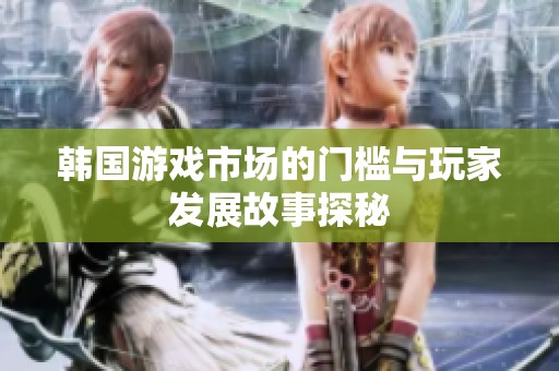 韩国游戏市场的门槛与玩家发展故事探秘