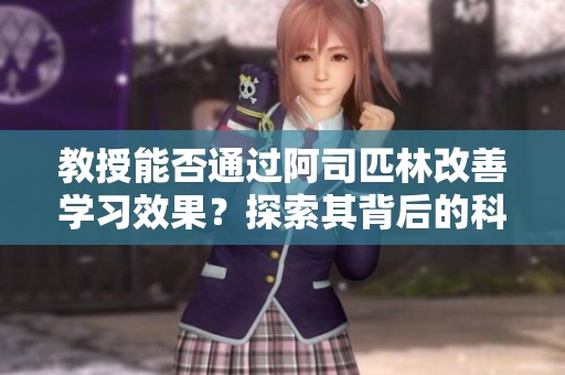 教授能否通过阿司匹林改善学习效果？探索其背后的科学原理与研究成果