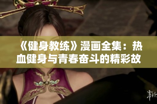《健身教练》漫画全集：热血健身与青春奋斗的精彩故事尽在此处