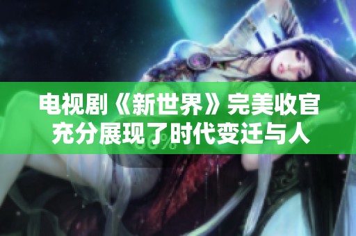 电视剧《新世界》完美收官 充分展现了时代变迁与人性挣扎的复杂性