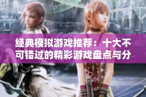 经典模拟游戏推荐：十大不可错过的精彩游戏盘点与分析