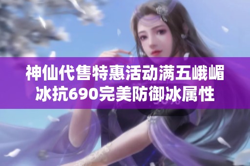 神仙代售特惠活动满五峨嵋冰抗690完美防御冰属性