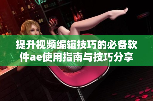 提升视频编辑技巧的必备软件ae使用指南与技巧分享