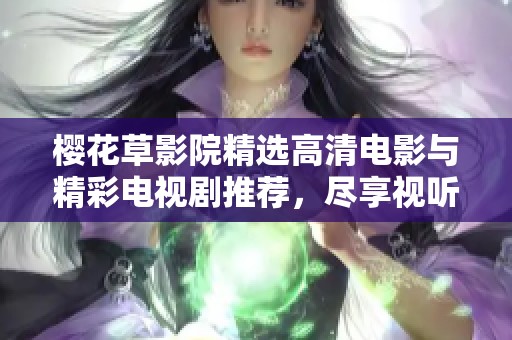 樱花草影院精选高清电影与精彩电视剧推荐，尽享视听盛宴