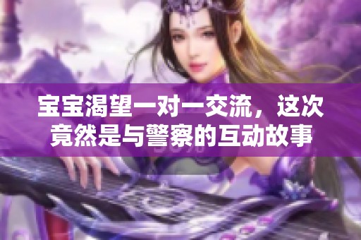 宝宝渴望一对一交流，这次竟然是与警察的互动故事