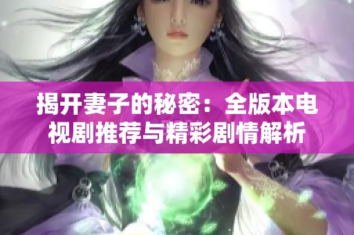 揭开妻子的秘密：全版本电视剧推荐与精彩剧情解析