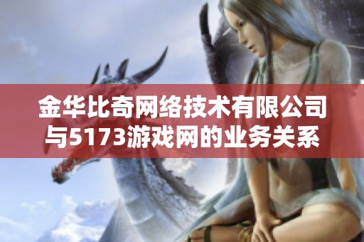金华比奇网络技术有限公司与5173游戏网的业务关系与发展趋势分析