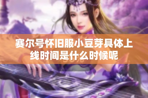 赛尔号怀旧服小豆芽具体上线时间是什么时候呢