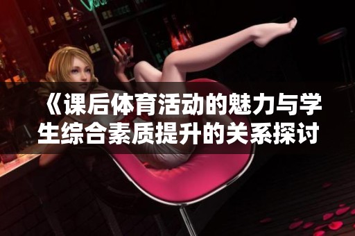 《课后体育活动的魅力与学生综合素质提升的关系探讨》
