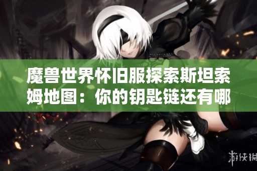 魔兽世界怀旧服探索斯坦索姆地图：你的钥匙链还有哪些缺失？