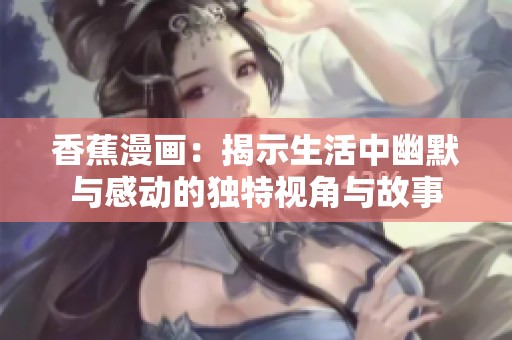 香蕉漫画：揭示生活中幽默与感动的独特视角与故事