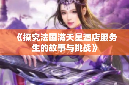 《探究法国满天星酒店服务生的故事与挑战》
