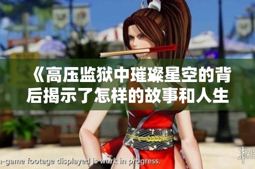 《高压监狱中璀璨星空的背后揭示了怎样的故事和人生哲理》