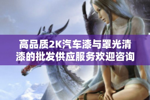 高品质2K汽车漆与罩光清漆的批发供应服务欢迎咨询