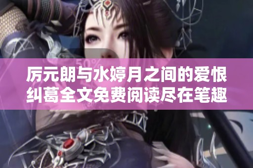 厉元朗与水婷月之间的爱恨纠葛全文免费阅读尽在笔趣阁