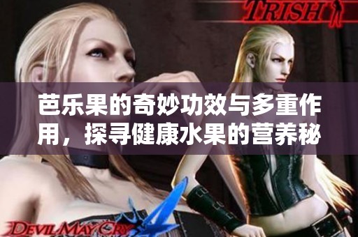 芭乐果的奇妙功效与多重作用，探寻健康水果的营养秘密