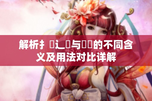 解析扌喿辶畐与畐畬的不同含义及用法对比详解