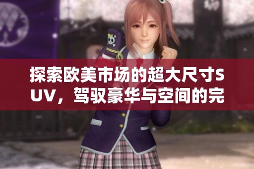 探索欧美市场的超大尺寸SUV，驾驭豪华与空间的完美结合