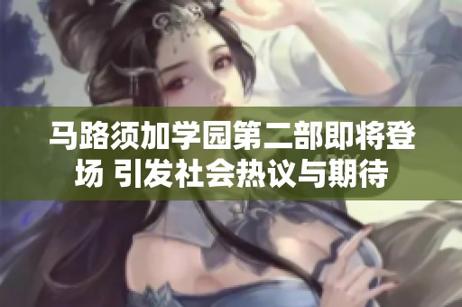 马路须加学园第二部即将登场 引发社会热议与期待