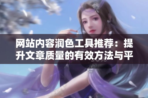 网站内容润色工具推荐：提升文章质量的有效方法与平台