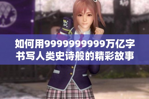 如何用9999999999万亿字书写人类史诗般的精彩故事