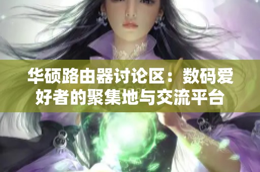 华硕路由器讨论区：数码爱好者的聚集地与交流平台
