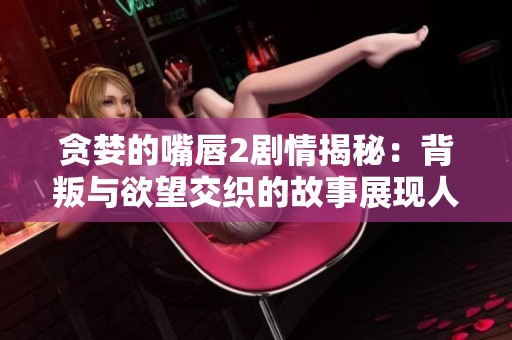 贪婪的嘴唇2剧情揭秘：背叛与欲望交织的故事展现人性深渊