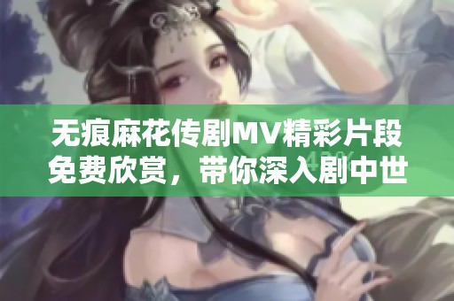 无痕麻花传剧MV精彩片段免费欣赏，带你深入剧中世界