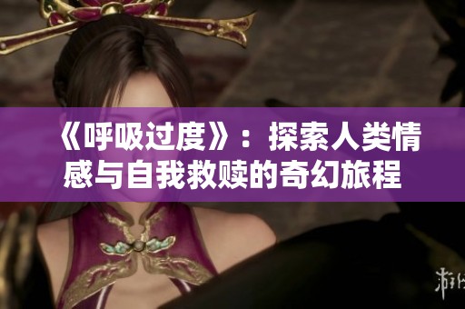 《呼吸过度》：探索人类情感与自我救赎的奇幻旅程
