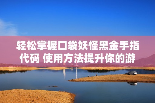 轻松掌握口袋妖怪黑金手指代码 使用方法提升你的游戏乐趣