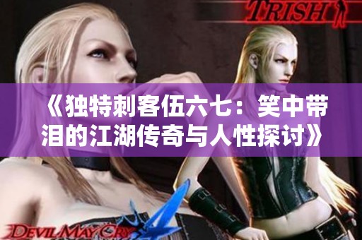 《独特刺客伍六七：笑中带泪的江湖传奇与人性探讨》