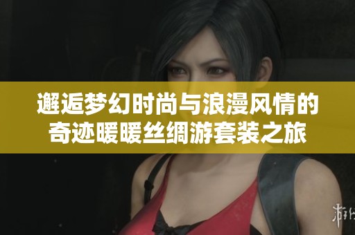 邂逅梦幻时尚与浪漫风情的奇迹暖暖丝绸游套装之旅