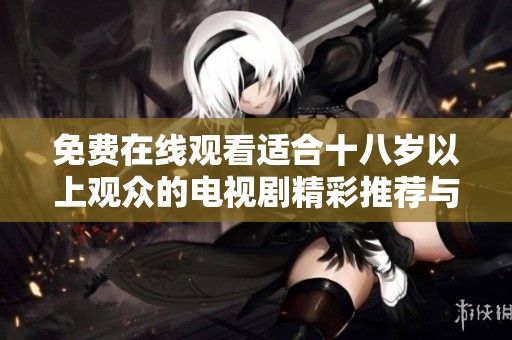 免费在线观看适合十八岁以上观众的电视剧精彩推荐与指南